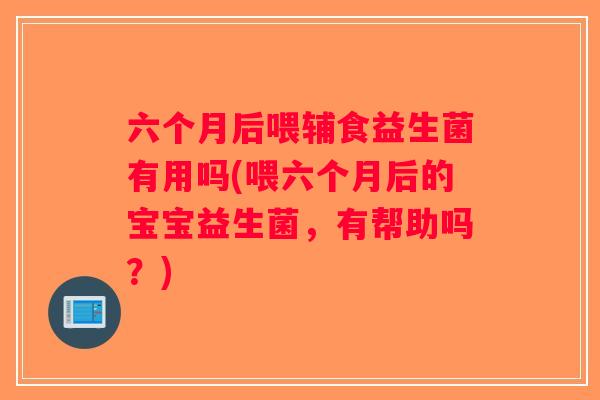 六个月后喂辅食益生菌有用吗(喂六个月后的宝宝益生菌,有帮助吗?) 六个月后喂辅食益生菌有用吗(喂六个月后的宝宝益生菌,有帮助吗?)