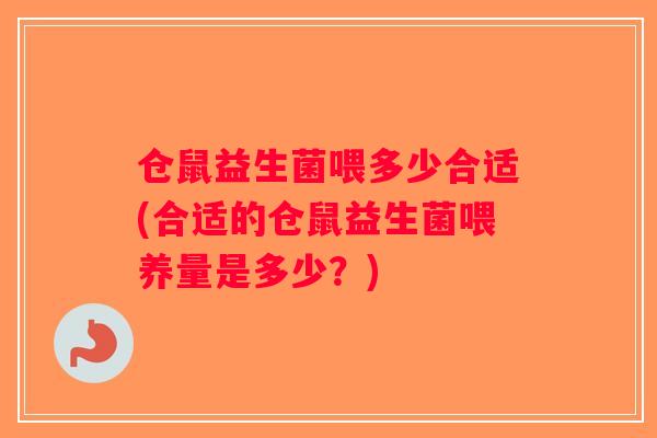 仓鼠益生菌喂多少合适(合适的仓鼠益生菌喂养量是多少？)