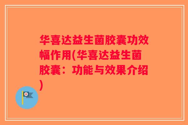 华喜达益生菌胶囊功效幅作用(华喜达益生菌胶囊：功能与效果介绍)