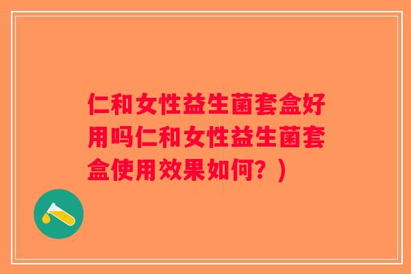 仁和女性益生菌套盒好用吗仁和女性益生菌套盒使用效果如何？)