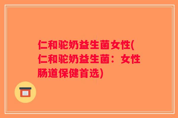 仁和驼奶益生菌女性(仁和驼奶益生菌:女性肠道保健首选) 仁和驼奶益生菌女性(仁和驼奶益生菌:女性肠道保健首选)