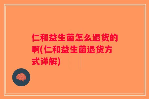 仁和益生菌怎么退货的啊(仁和益生菌退货方式详解)