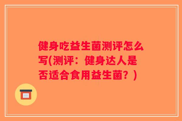 健身吃益生菌测评怎么写(测评：健身达人是否适合食用益生菌？)