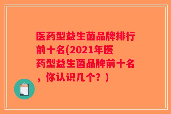 医药型益生菌品牌排行前十名(2021年医药型益生菌品牌前十名，你认识几个？)