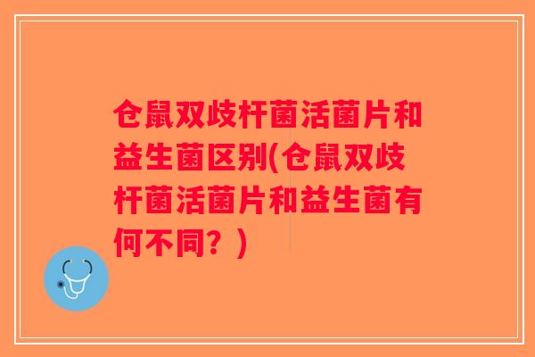 仓鼠双歧杆菌活菌片和益生菌区别(仓鼠双歧杆菌活菌片和益生菌有何不同？)