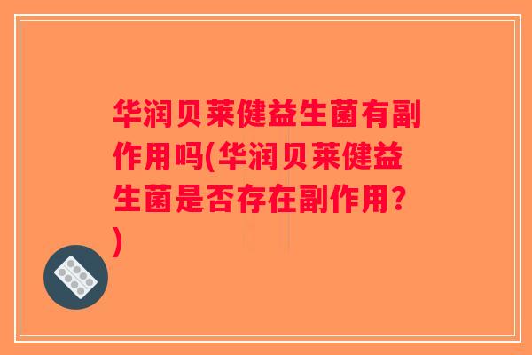 华润贝莱健益生菌有副作用吗(华润贝莱健益生菌是否存在副作用？)
