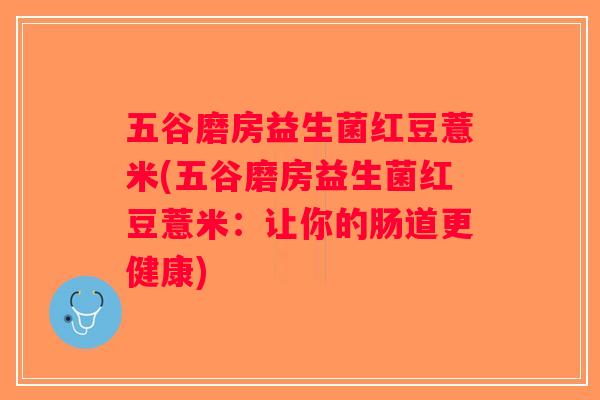 五谷磨房益生菌红豆薏米(五谷磨房益生菌红豆薏米：让你的肠道更健康)