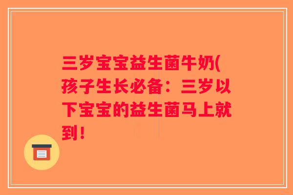 三岁宝宝益生菌牛奶(孩子生长必备:三岁以下宝宝的益生菌马上就到! 三岁宝宝益生菌牛奶(孩子生长必备:三岁以下宝宝的益生菌马上就到!