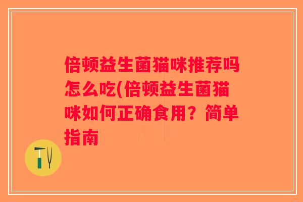 倍顿益生菌猫咪推荐吗怎么吃(倍顿益生菌猫咪如何正确食用？简单指南