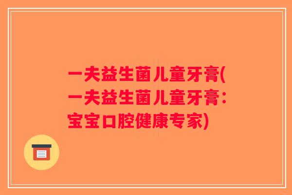 一夫益生菌儿童牙膏(一夫益生菌儿童牙膏：宝宝口腔健康专家)
