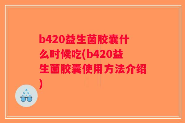 b420益生菌胶囊什么时候吃(b420益生菌胶囊使用方法介绍)