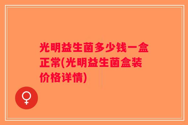 光明益生菌多少钱一盒正常(光明益生菌盒装价格详情)