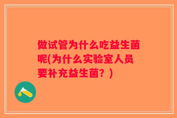 做试管为什么吃益生菌呢(为什么实验室人员要补充益生菌？)