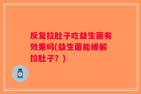 反复拉肚子吃益生菌有效果吗(益生菌能缓解拉肚子？)