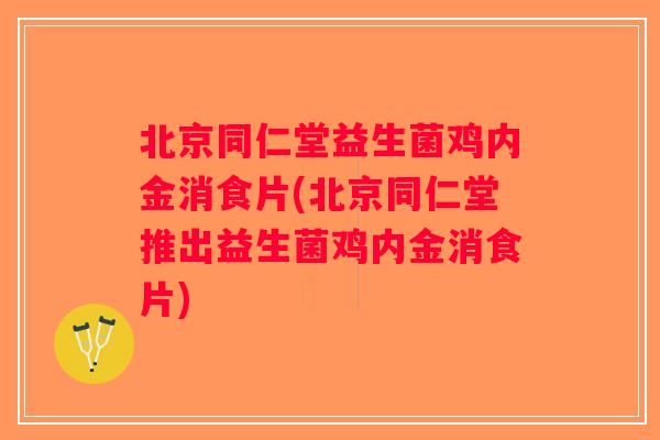 北京同仁堂益生菌鸡内金消食片(北京同仁堂推出益生菌鸡内金消食片) 北京同仁堂益生菌鸡内金消食片(北京同仁堂推出益生菌鸡内金消食片)