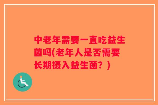 中老年需要一直吃益生菌吗(老年人是否需要长期摄入益生菌？)