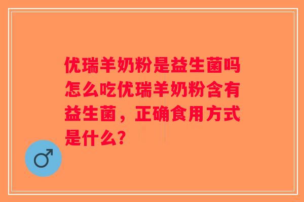 优瑞羊奶粉是益生菌吗怎么吃优瑞羊奶粉含有益生菌，正确食用方式是什么？