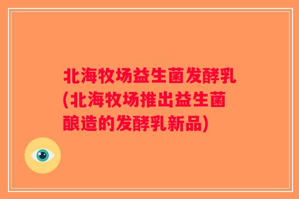 北海牧场益生菌发酵乳(北海牧场推出益生菌酿造的发酵乳新品)
