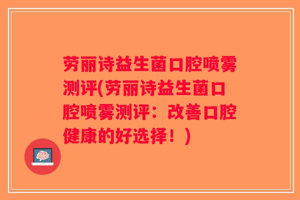 劳丽诗益生菌口腔喷雾测评(劳丽诗益生菌口腔喷雾测评：改善口腔健康的好选择！)