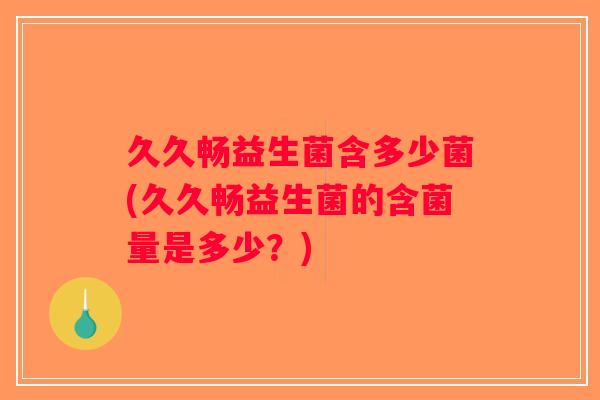 久久畅益生菌含多少菌(久久畅益生菌的含菌量是多少？)