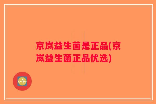 京岚益生菌是正品(京岚益生菌正品优选)