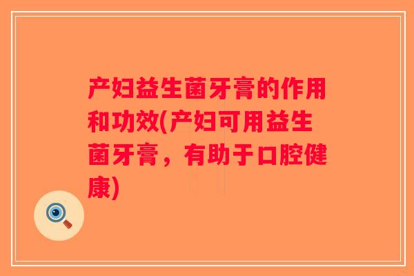 产妇益生菌牙膏的作用和功效(产妇可用益生菌牙膏，有助于口腔健康)