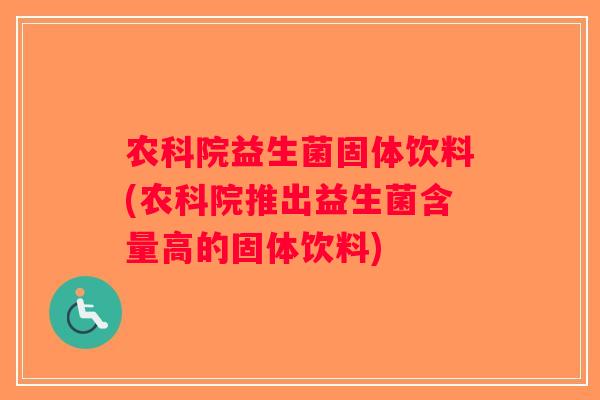 农科院益生菌固体饮料(农科院推出益生菌含量高的固体饮料)