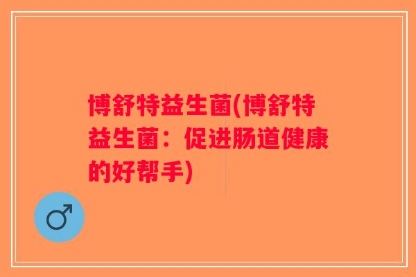 博舒特益生菌(博舒特益生菌：促进肠道健康的好帮手)