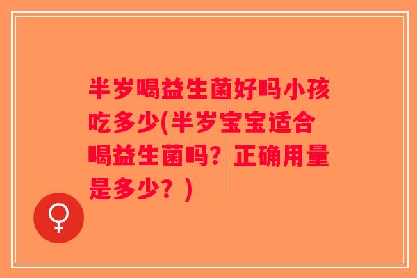 半岁喝益生菌好吗小孩吃多少(半岁宝宝适合喝益生菌吗？正确用量是多少？)