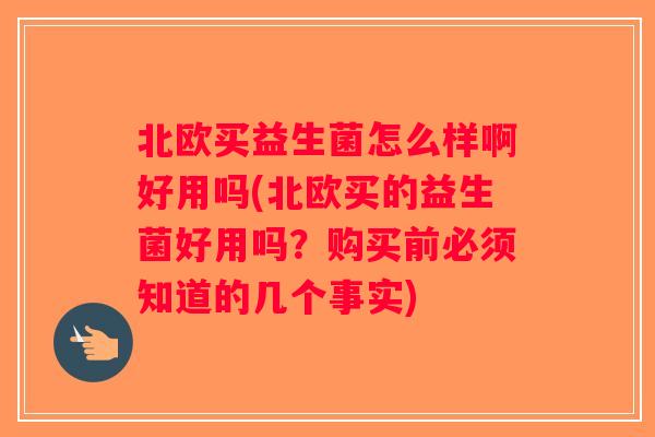 北欧买益生菌怎么样啊好用吗(北欧买的益生菌好用吗？购买前必须知道的几个事实)