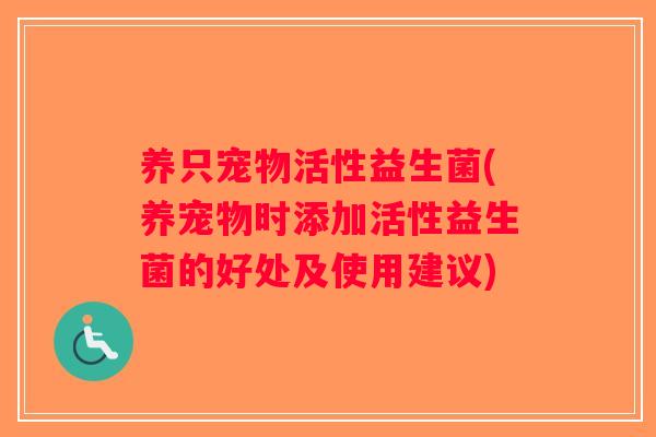 养只宠物活性益生菌(养宠物时添加活性益生菌的好处及使用建议)