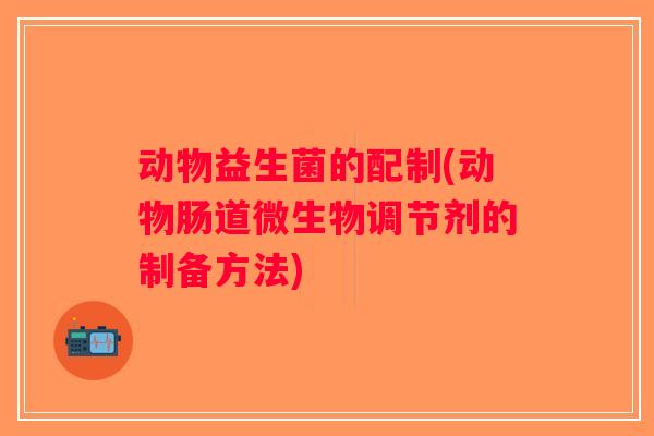 动物益生菌的配制(动物肠道微生物调节剂的制备方法)