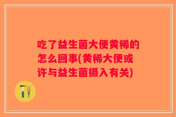 吃了益生菌大便黄稀的怎么回事(黄稀大便或许与益生菌摄入有关)