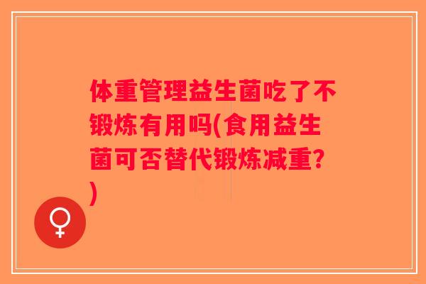 体重管理益生菌吃了不锻炼有用吗(食用益生菌可否替代锻炼减重?) 体重管理益生菌吃了不锻炼有用吗(食用益生菌可否替代锻炼减重?)