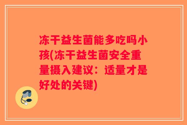冻干益生菌能多吃吗小孩(冻干益生菌安全重量摄入建议:适量才是好处的关键) 冻干益生菌能多吃吗小孩(冻干益生菌安全重量摄入建议:适量才是好处的关键)