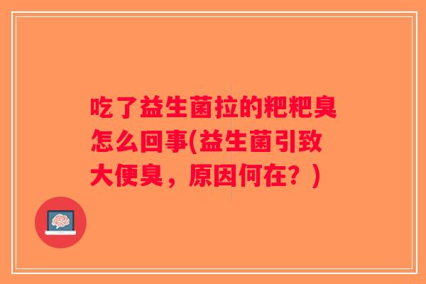 吃了益生菌拉的粑粑臭怎么回事(益生菌引致大便臭，原因何在？)