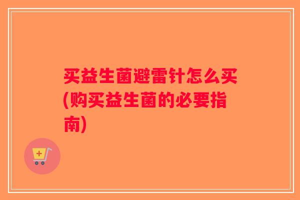 买益生菌避雷针怎么买(购买益生菌的必要指南)
