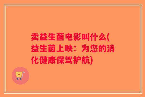 卖益生菌电影叫什么(益生菌上映：为您的消化健康保驾护航)