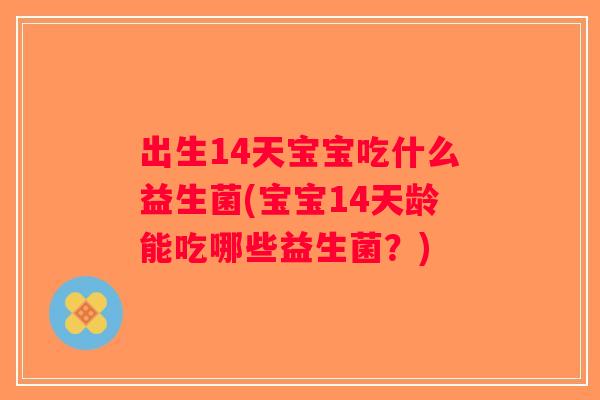 出生14天宝宝吃什么益生菌(宝宝14天龄能吃哪些益生菌？)