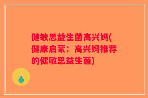 健敏思益生菌高兴妈(健康启蒙：高兴妈推荐的健敏思益生菌)