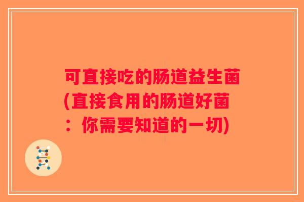 可直接吃的肠道益生菌(直接食用的肠道好菌：你需要知道的一切)