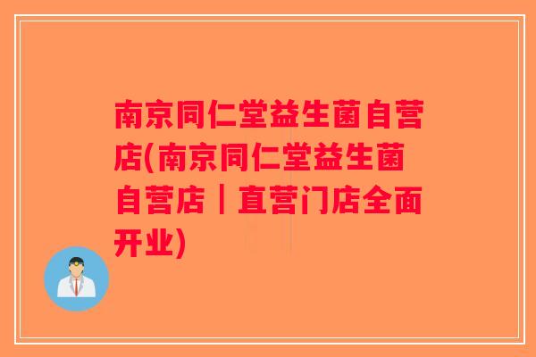 南京同仁堂益生菌自营店(南京同仁堂益生菌自营店｜直营门店全面开业)