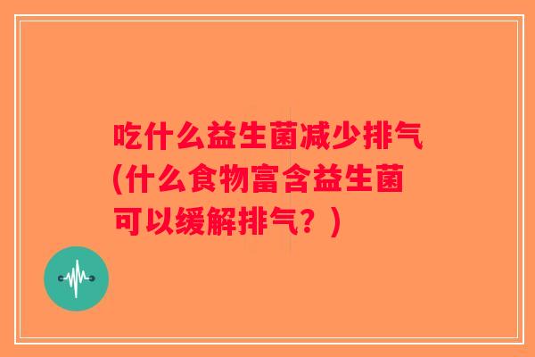 吃什么益生菌减少排气(什么食物富含益生菌可以缓解排气？)