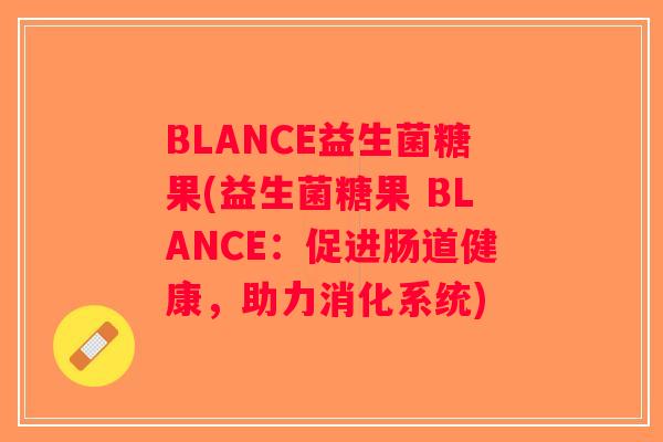 BLANCE益生菌糖果(益生菌糖果 BLANCE：促进肠道健康，助力消化系统)