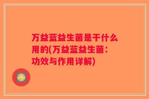 万益蓝益生菌是干什么用的(万益蓝益生菌：功效与作用详解)