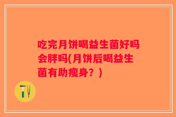 吃完月饼喝益生菌好吗会胖吗(月饼后喝益生菌有助瘦身？)
