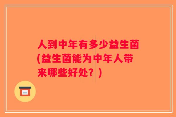 人到中年有多少益生菌(益生菌能为中年人带来哪些好处？)