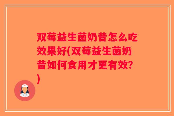 双莓益生菌奶昔怎么吃效果好(双莓益生菌奶昔如何食用才更有效？)