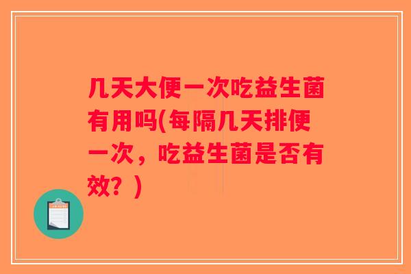 几天大便一次吃益生菌有用吗(每隔几天排便一次，吃益生菌是否有效？)