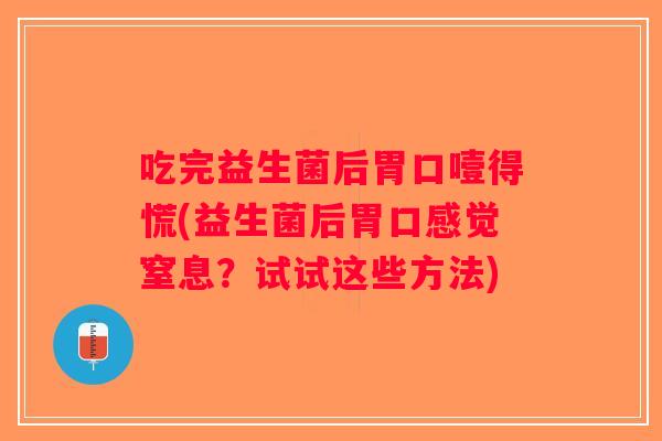 吃完益生菌后胃口噎得慌(益生菌后胃口感觉窒息？试试这些方法)
